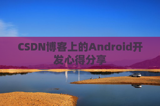 CSDN博客上的Android开发心得分享
